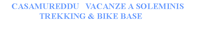 Casella di testo: CASAMUREDDU VACANZE A SOLEMINIS
TREKKING & BIKE BASE