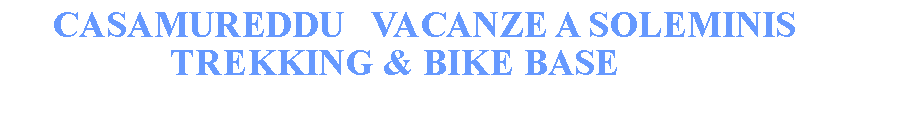 Casella di testo:      CASAMUREDDU   VACANZE A SOLEMINIS                  TREKKING & BIKE BASE   